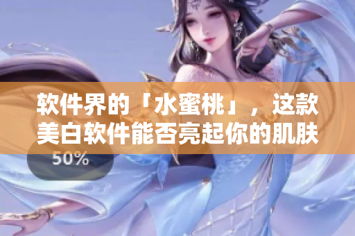 软件界的「水蜜桃」，这款美白软件能否亮起你的肌肤。