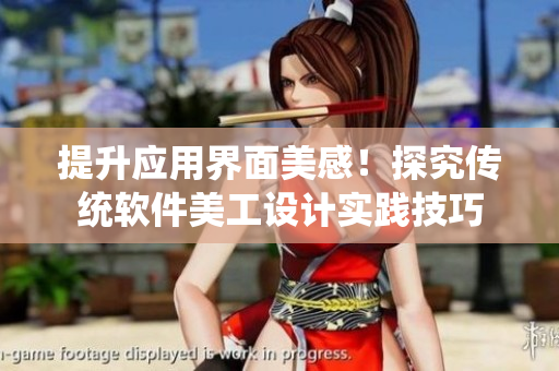 提升应用界面美感！探究传统软件美工设计实践技巧