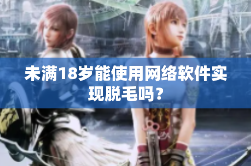 未满18岁能使用网络软件实现脱毛吗？