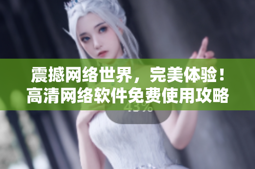 震撼网络世界，完美体验！高清网络软件免费使用攻略