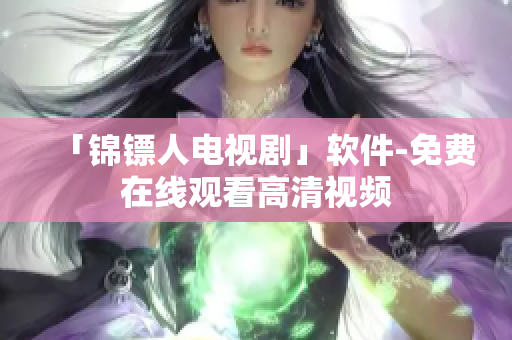 「锦镖人电视剧」软件-免费在线观看高清视频