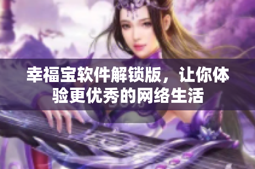 幸福宝软件解锁版，让你体验更优秀的网络生活