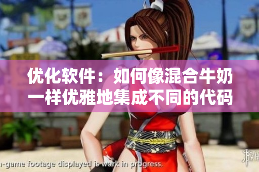 优化软件：如何像混合牛奶一样优雅地集成不同的代码模块？