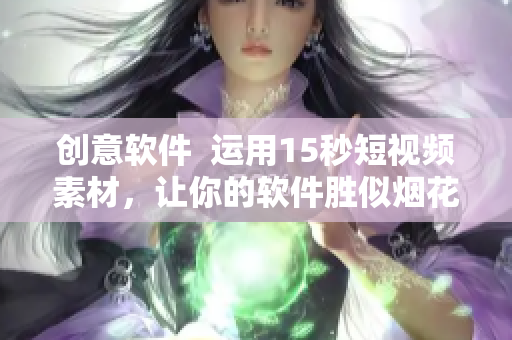 创意软件  运用15秒短视频素材，让你的软件胜似烟花绚烂