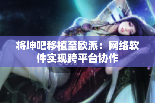 将坤吧移植至欧派：网络软件实现跨平台协作