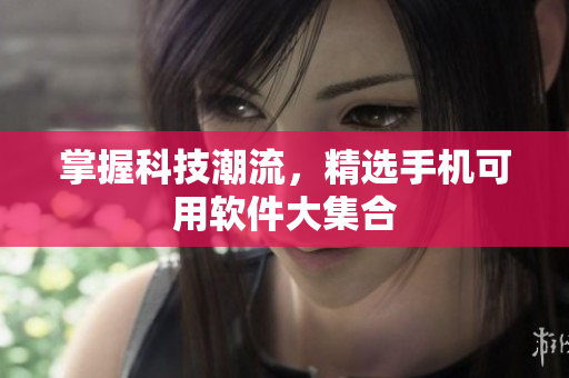 掌握科技潮流，精选手机可用软件大集合