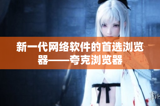 新一代网络软件的首选浏览器——夸克浏览器