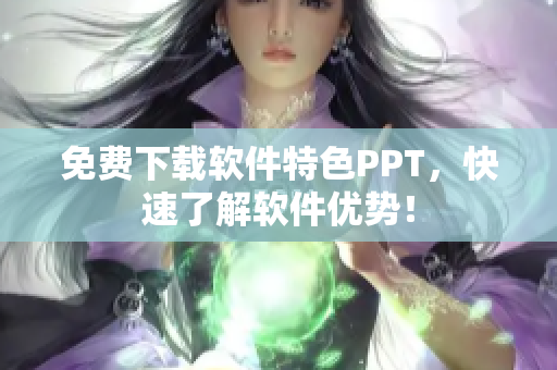 免费下载软件特色PPT，快速了解软件优势！