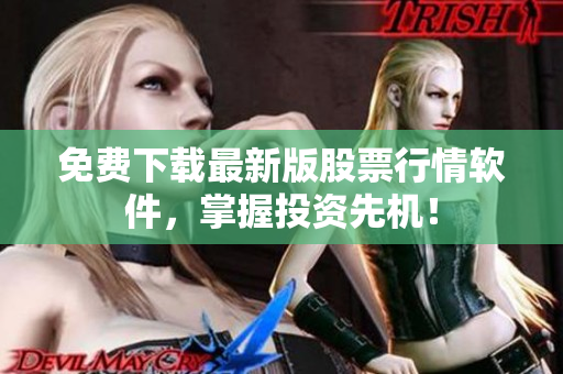 免费下载最新版股票行情软件，掌握投资先机！