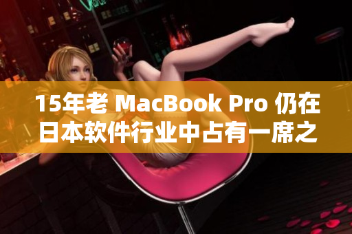 15年老 MacBook Pro 仍在日本软件行业中占有一席之地