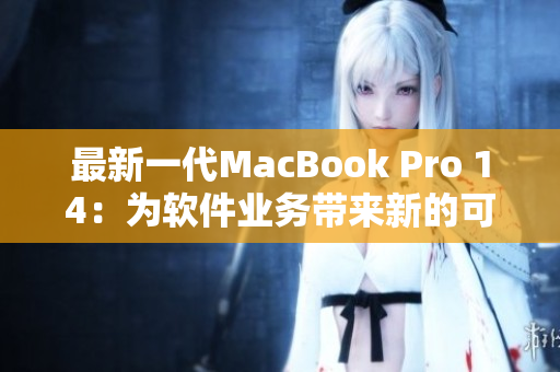 最新一代MacBook Pro 14：为软件业务带来新的可能性