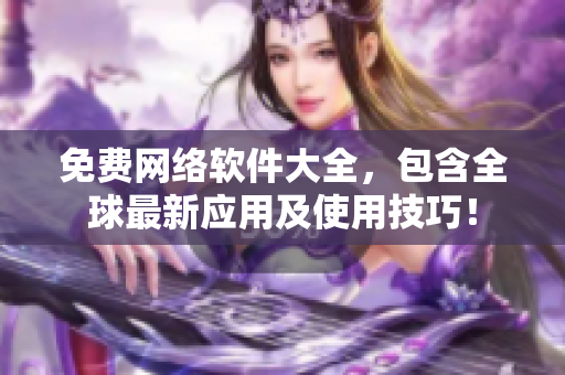 免费网络软件大全，包含全球最新应用及使用技巧！