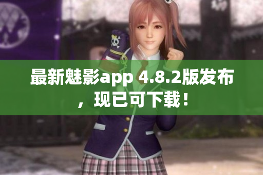 最新魅影app 4.8.2版发布，现已可下载！