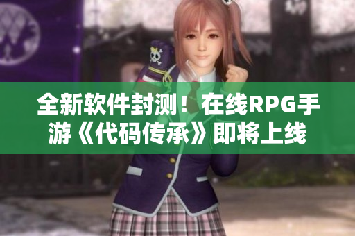 全新软件封测！在线RPG手游《代码传承》即将上线