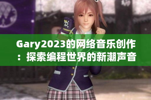 Gary2023的网络音乐创作：探索编程世界的新潮声音