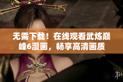 无需下载！在线观看武炼巅峰6漫画，畅享高清画质