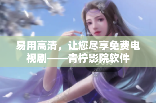 易用高清，让您尽享免费电视剧——青柠影院软件