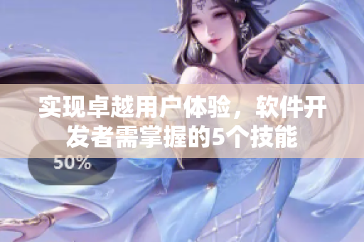 实现卓越用户体验，软件开发者需掌握的5个技能