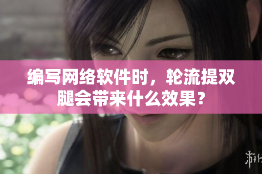 编写网络软件时，轮流提双腿会带来什么效果？