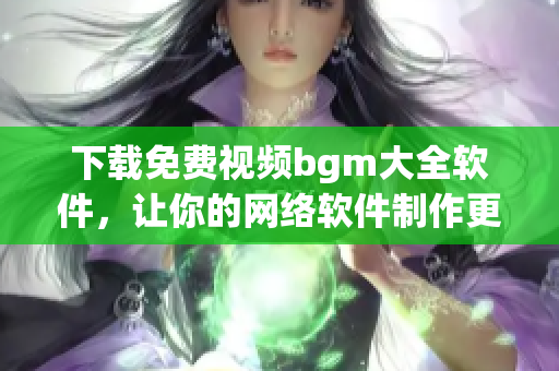 下载免费视频bgm大全软件，让你的网络软件制作更出彩