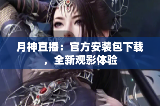 月神直播：官方安装包下载，全新观影体验