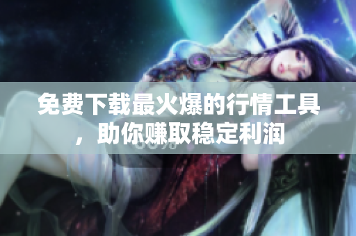免费下载最火爆的行情工具，助你赚取稳定利润