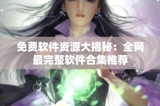 免费软件资源大揭秘：全网最完整软件合集推荐