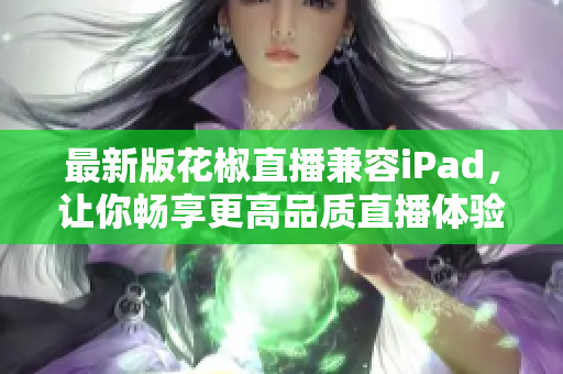 最新版花椒直播兼容iPad，让你畅享更高品质直播体验