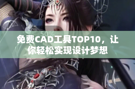 免费CAD工具TOP10，让你轻松实现设计梦想