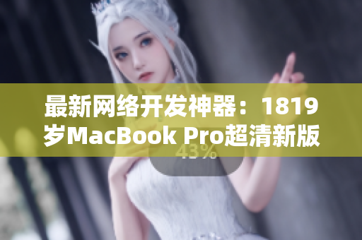 最新网络开发神器：1819岁MacBook Pro超清新版解读