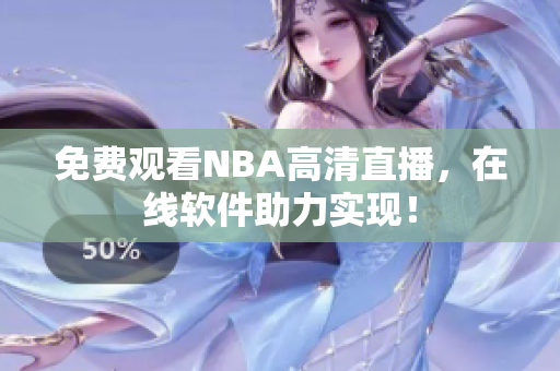 免费观看NBA高清直播，在线软件助力实现！