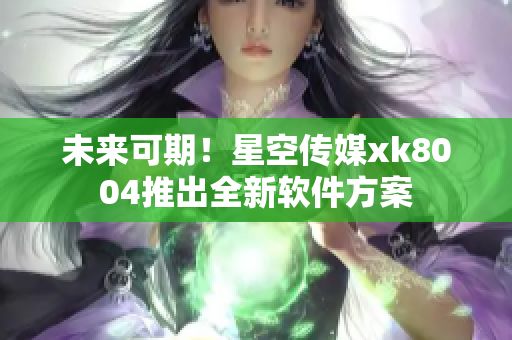 未来可期！星空传媒xk8004推出全新软件方案