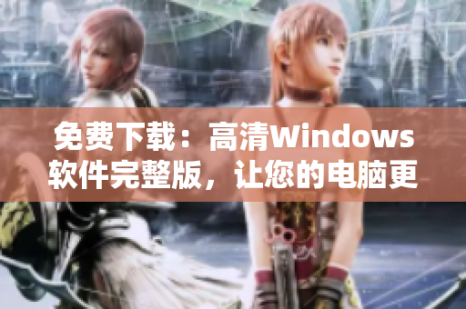 免费下载：高清Windows软件完整版，让您的电脑更好用