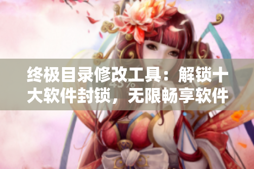 终极目录修改工具：解锁十大软件封锁，无限畅享软件资源