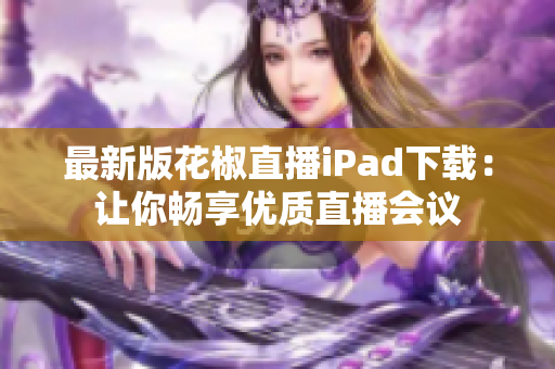 最新版花椒直播iPad下载：让你畅享优质直播会议