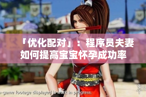 「优化配对」：程序员夫妻如何提高宝宝怀孕成功率