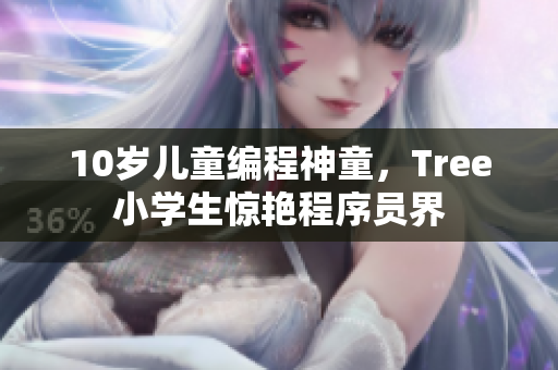 10岁儿童编程神童，Tree小学生惊艳程序员界