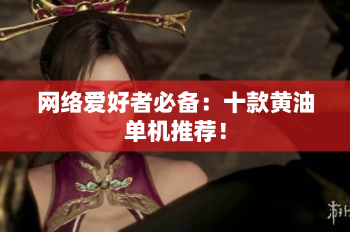 网络爱好者必备：十款黄油单机推荐！