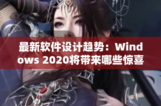 最新软件设计趋势：Windows 2020将带来哪些惊喜？