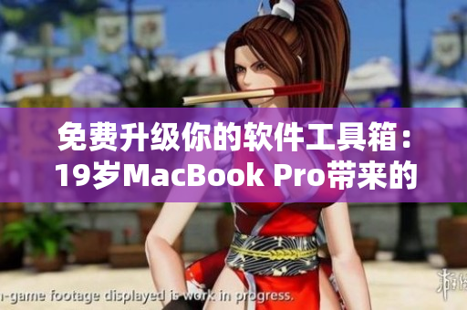 免费升级你的软件工具箱：19岁MacBook Pro带来的创新技术