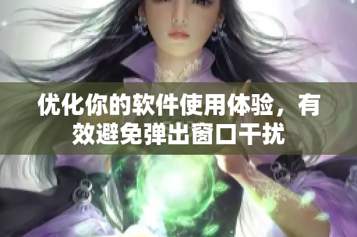 优化你的软件使用体验，有效避免弹出窗口干扰