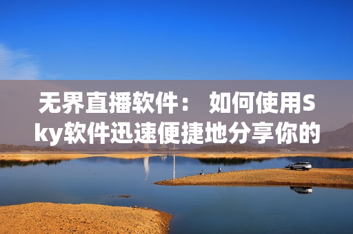 无界直播软件： 如何使用Sky软件迅速便捷地分享你的网络直播？