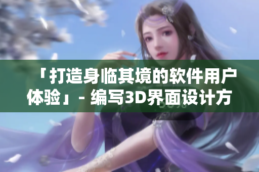 「打造身临其境的软件用户体验」- 编写3D界面设计方法
