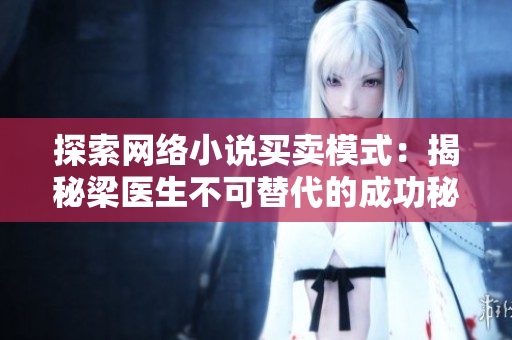探索网络小说买卖模式：揭秘梁医生不可替代的成功秘诀