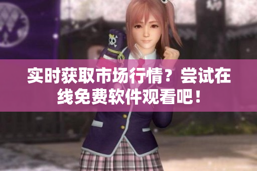 实时获取市场行情？尝试在线免费软件观看吧！