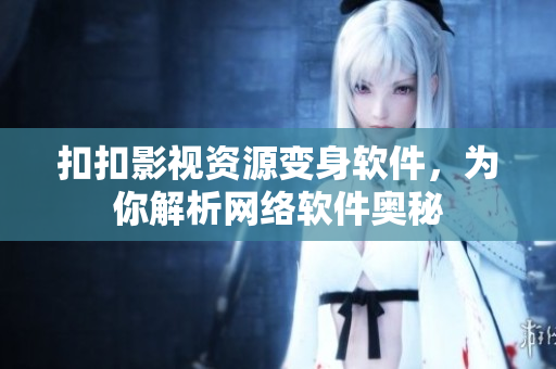 扣扣影视资源变身软件，为你解析网络软件奥秘