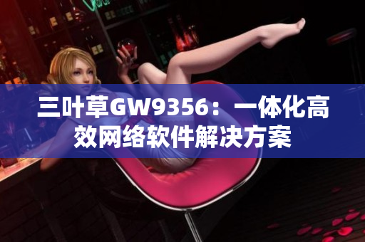 三叶草GW9356：一体化高效网络软件解决方案