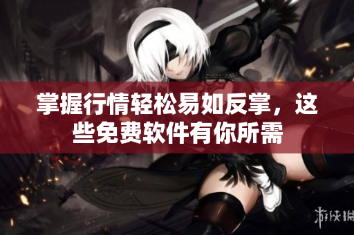 掌握行情轻松易如反掌，这些免费软件有你所需