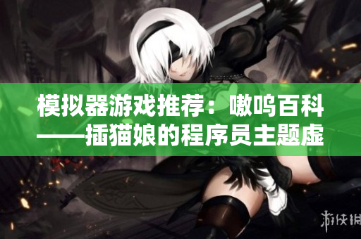 模拟器游戏推荐：嗷呜百科——插猫娘的程序员主题虚拟养成游戏