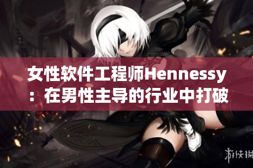 女性软件工程师Hennessy：在男性主导的行业中打破性别束缚
